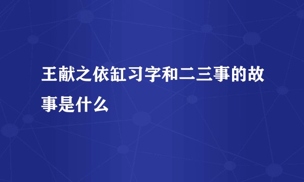 王献之依缸习字和二三事的故事是什么