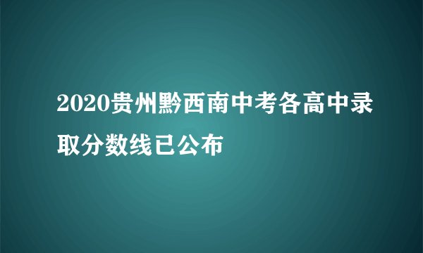2020贵州黔西南中考各高中录取分数线已公布