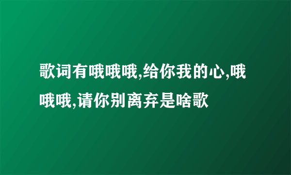 歌词有哦哦哦,给你我的心,哦哦哦,请你别离弃是啥歌