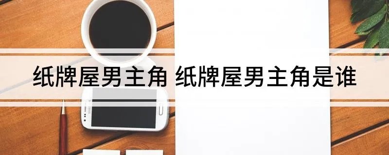 纸牌屋男主角 纸牌屋男主角是谁