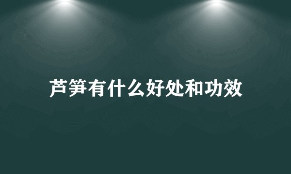 芦笋有什么好处和功效