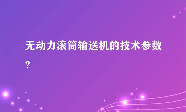 无动力滚筒输送机的技术参数?