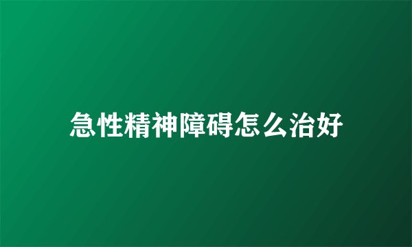 急性精神障碍怎么治好