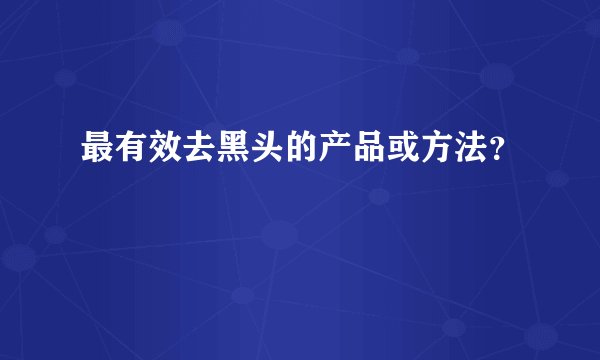 最有效去黑头的产品或方法？