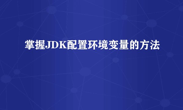 掌握JDK配置环境变量的方法