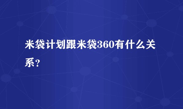 米袋计划跟米袋360有什么关系？