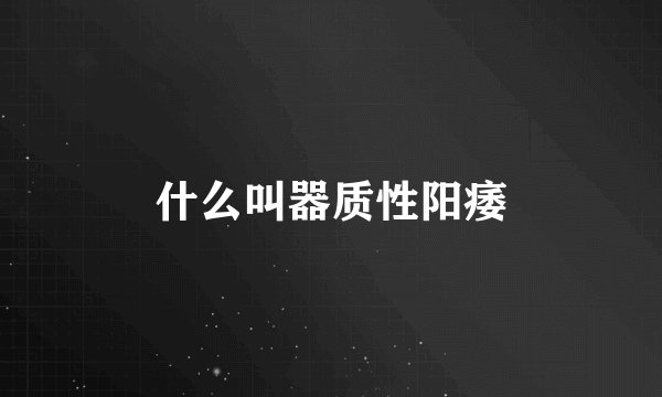 什么叫器质性阳痿