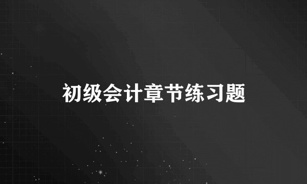 初级会计章节练习题