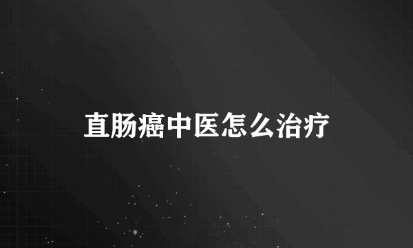 直肠癌中医怎么治疗