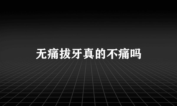 无痛拔牙真的不痛吗
