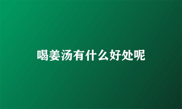 喝姜汤有什么好处呢