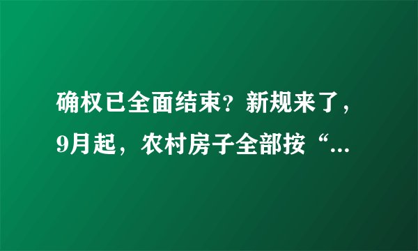 确权已全面结束？新规来了，9月起，农村房子全部按“新规”处置