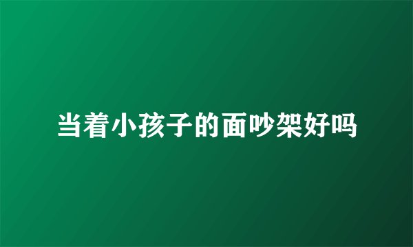 当着小孩子的面吵架好吗