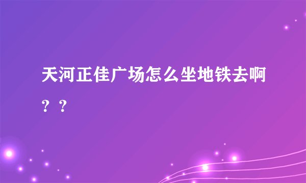 天河正佳广场怎么坐地铁去啊？？