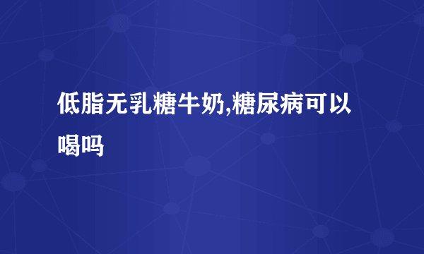 低脂无乳糖牛奶,糖尿病可以喝吗
