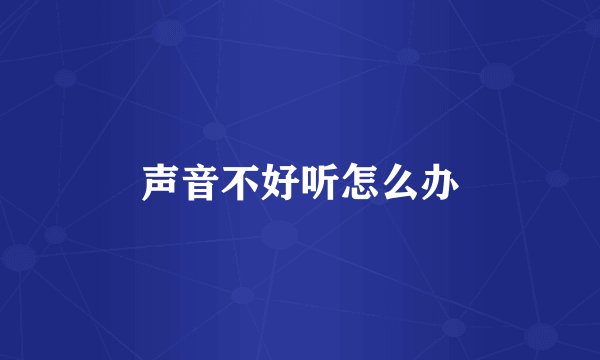 声音不好听怎么办
