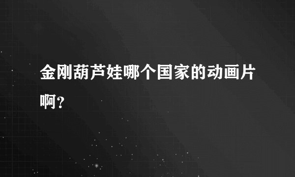 金刚葫芦娃哪个国家的动画片啊？