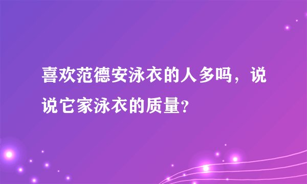 喜欢范德安泳衣的人多吗，说说它家泳衣的质量？