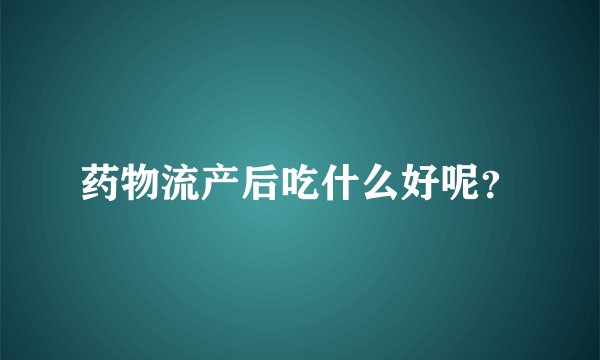 药物流产后吃什么好呢?