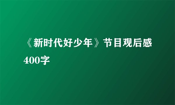 《新时代好少年》节目观后感400字