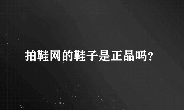 拍鞋网的鞋子是正品吗？