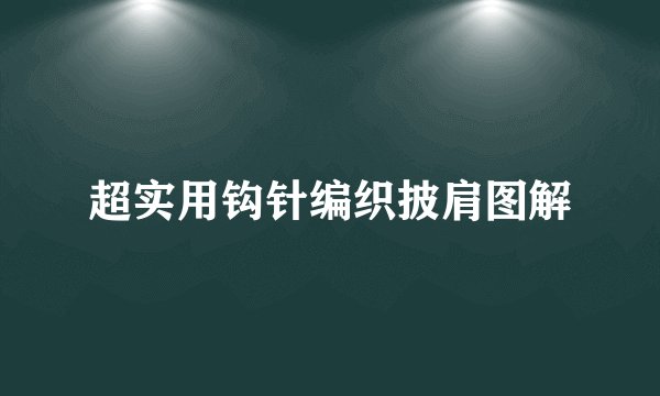 超实用钩针编织披肩图解