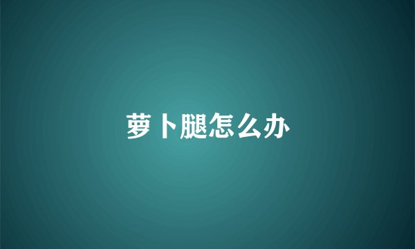 萝卜腿怎么办