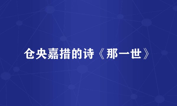 仓央嘉措的诗《那一世》