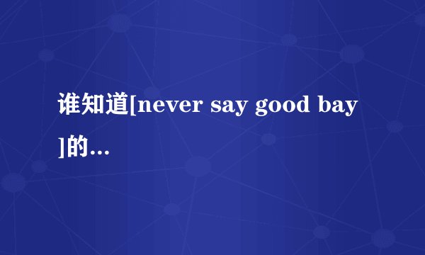 谁知道[never say good bay ]的中文版名字叫什么？