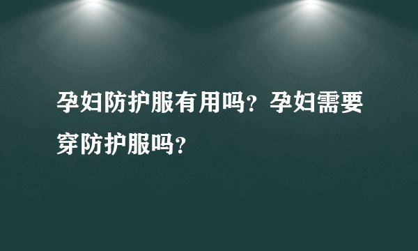 孕妇防护服有用吗？孕妇需要穿防护服吗？