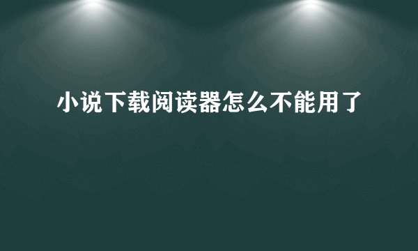 小说下载阅读器怎么不能用了