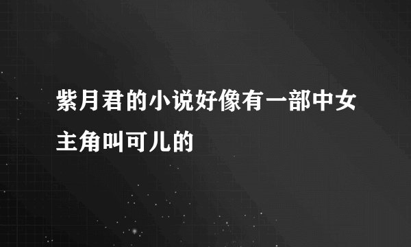 紫月君的小说好像有一部中女主角叫可儿的