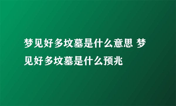 梦见好多坟墓是什么意思 梦见好多坟墓是什么预兆