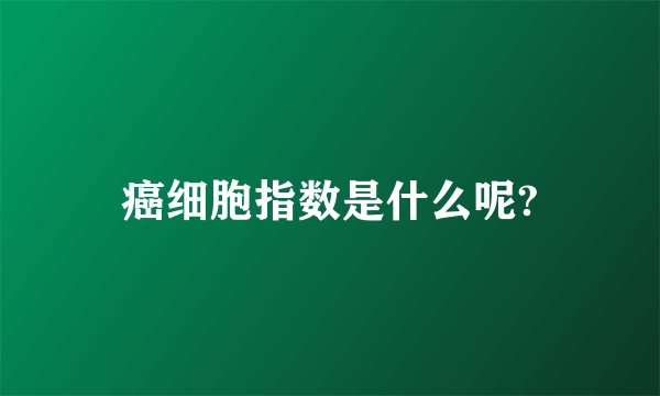 癌细胞指数是什么呢?