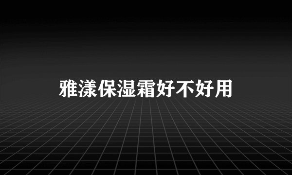 雅漾保湿霜好不好用
