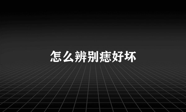 怎么辨别痣好坏