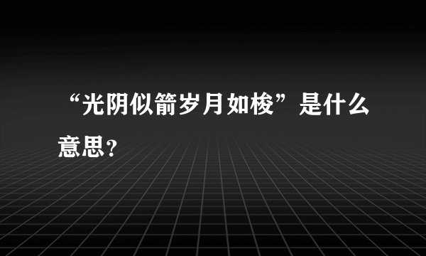 “光阴似箭岁月如梭”是什么意思？