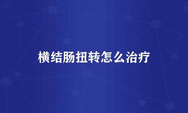 横结肠扭转怎么治疗