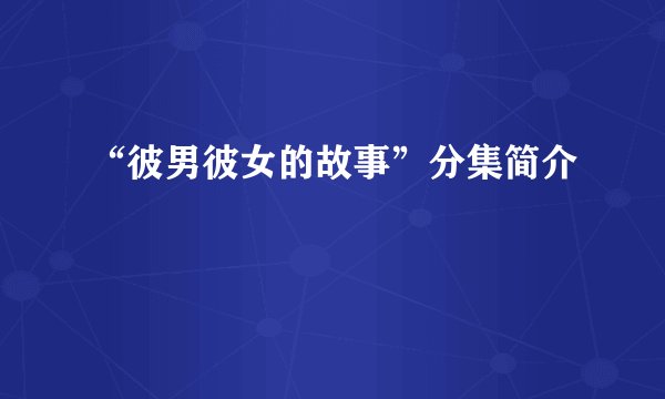 “彼男彼女的故事”分集简介
