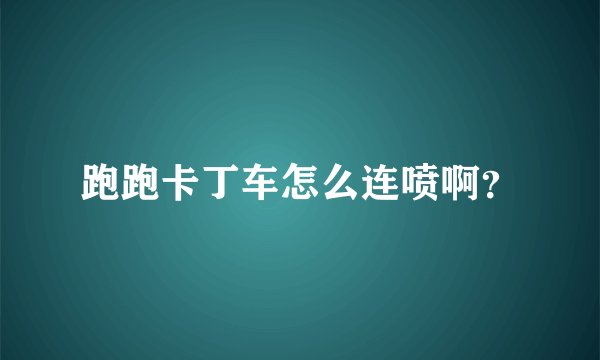 跑跑卡丁车怎么连喷啊？