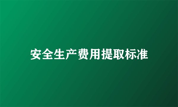 安全生产费用提取标准