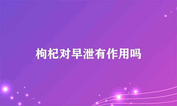 枸杞对早泄有作用吗