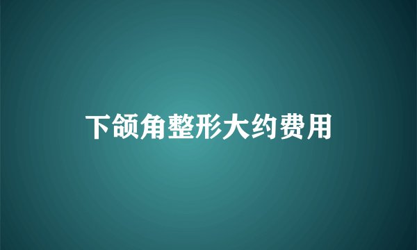 下颌角整形大约费用