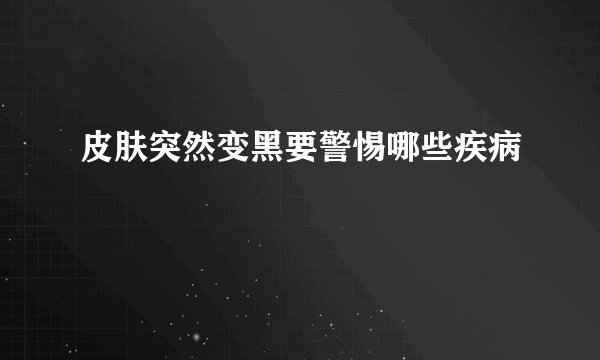 皮肤突然变黑要警惕哪些疾病