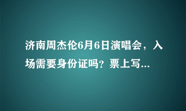 济南周杰伦6月6日演唱会，入场需要身份证吗？票上写的是需要身份证