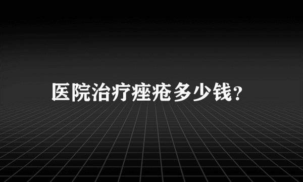 医院治疗痤疮多少钱？