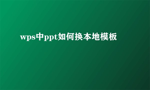 wps中ppt如何换本地模板