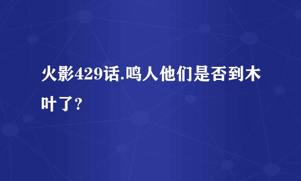 火影429话.鸣人他们是否到木叶了?