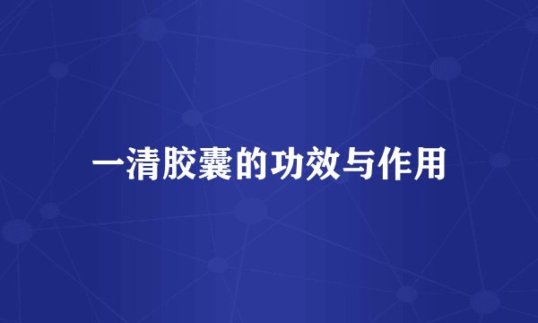 一清胶囊的功效与作用