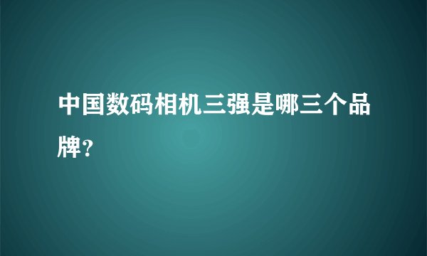 中国数码相机三强是哪三个品牌？